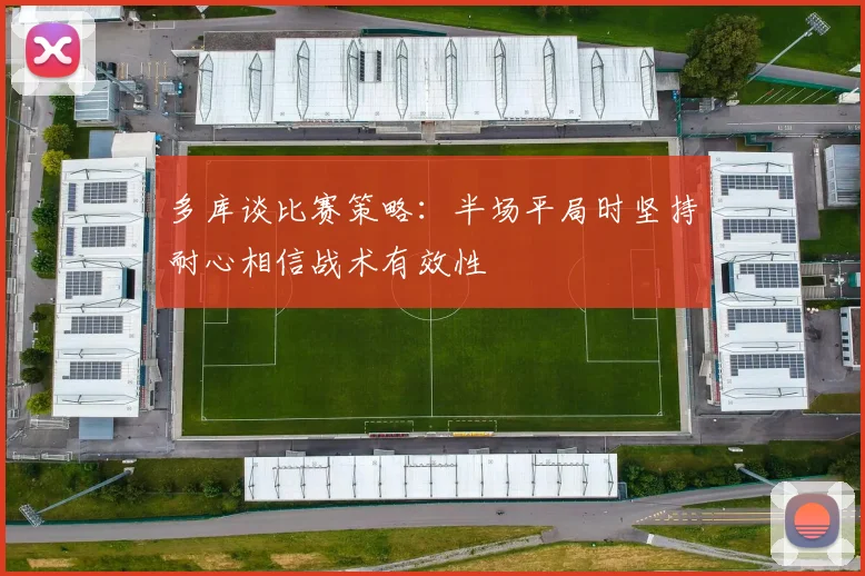 多库谈比赛策略：半场平局时坚持耐心相信战术有效性