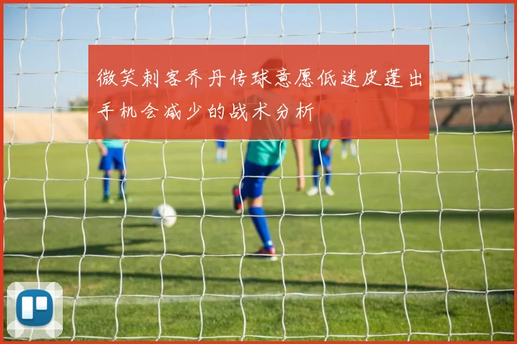 微笑刺客乔丹传球意愿低迷皮蓬出手机会减少的战术分析