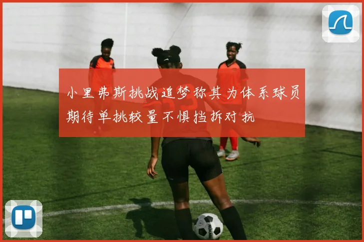 小里弗斯挑战追梦称其为体系球员期待单挑较量不惧挡拆对抗