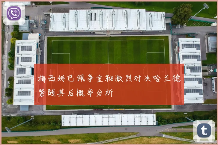 梅西姆巴佩争金靴激烈对决哈兰德紧随其后概率分析