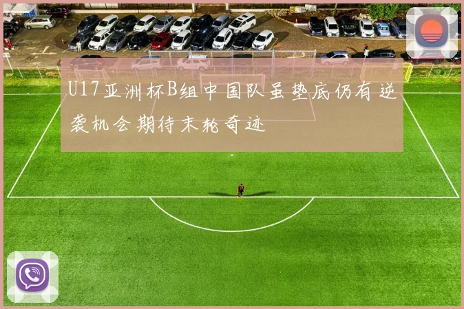 U17亚洲杯B组中国队虽垫底仍有逆袭机会期待末轮奇迹