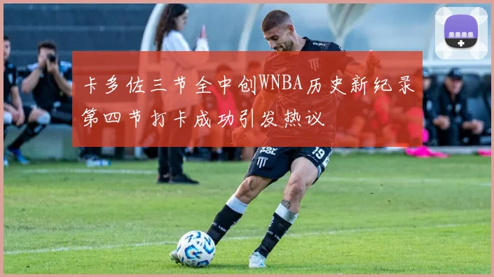 卡多佐三节全中创WNBA历史新纪录第四节打卡成功引发热议