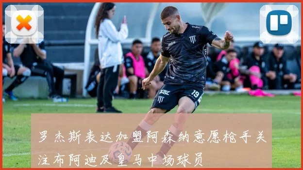 罗杰斯表达加盟阿森纳意愿枪手关注布阿迪及皇马中场球员